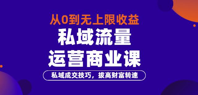 从0到无上限收益的《私域流量运营商业课》私域成交技巧，拔高财富转速-iTZL项目网