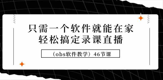 （9336期）只需一个软件就能在家轻松搞定录课直播（obs软件教学）46节课-iTZL项目网