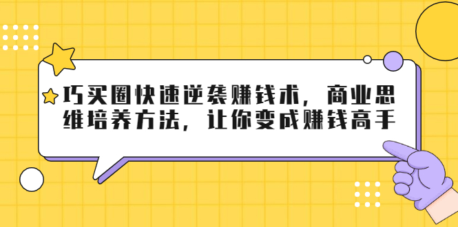 （1795期）巧买圈快速逆袭赚钱术，商业思维培养方法，让你变成赚钱高手【无水印视频】-iTZL项目网