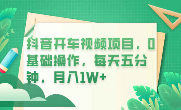 （6199期）抖音开车视频项目，0基础操作，每天五分钟，月入1W+-iTZL项目网