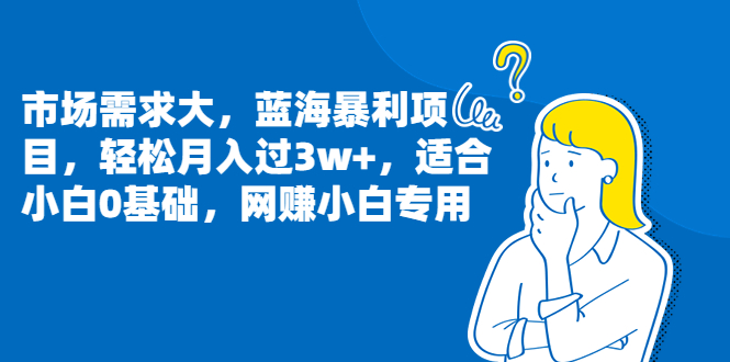 （6806期）市场需求大，蓝海暴利项目，轻松月入过3w+，适合小白0基础，网赚小白专用-iTZL项目网