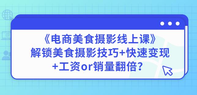 陈飞燕《电商美食摄影线上课》解锁美食摄影技巧+快速变现+工资or销量翻倍-iTZL项目网
