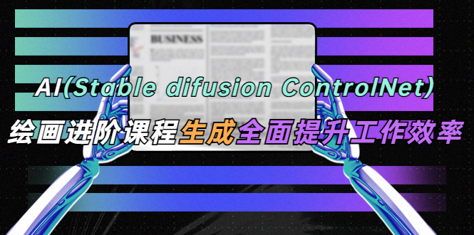 （5614期）AI（stable difusion ControlNet）绘画进阶课程 办公场景 全面提升工作效率-iTZL项目网