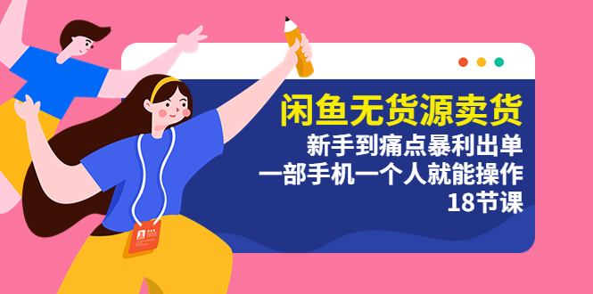 （5696期）闲鱼无货源卖货：新手到痛点暴利出单，一部手机一个人就能操作（18节课）-iTZL项目网
