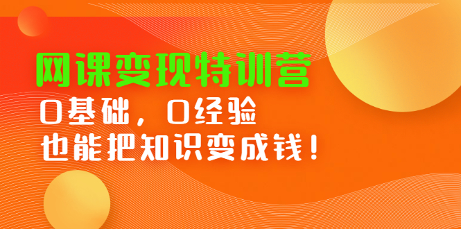 （2395期）网课变现特训营：0基础，0经验也能把知识变成钱！-iTZL项目网