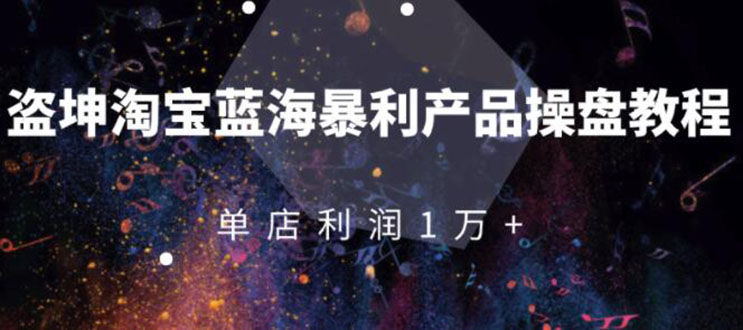 （1904期）淘宝蓝海暴利产品操盘教程：从零到单店利润10000+详细实操（付费文章）-iTZL项目网