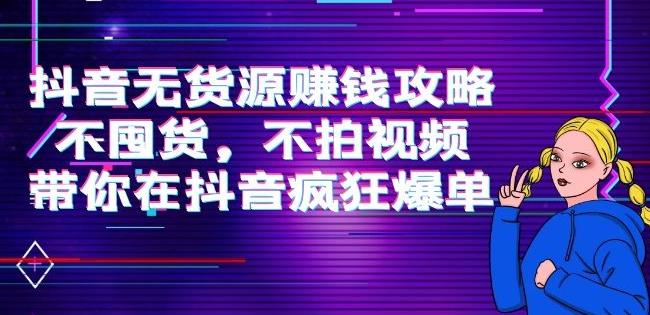 刘Sir.抖音无货源赚钱攻略，不囤货，不拍视频，带你在抖音疯狂爆单-iTZL项目网