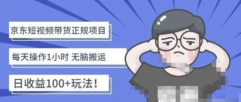 （4310期）京东短视频带货项目：每天操作2小时，月收益3000+副业项目-价值1988元-iTZL项目网