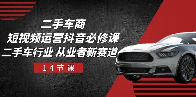 （10905期）二手车商 短视频运营 抖音必修课，二手车行业 从业者新赛道（14节课）-iTZL项目网