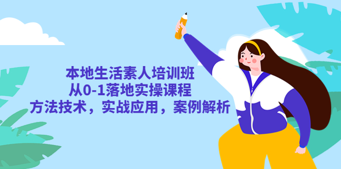 （5762期）本地生活素人培训班：从0-1落地实操课程，方法技术，实战应用，案例解析-iTZL项目网