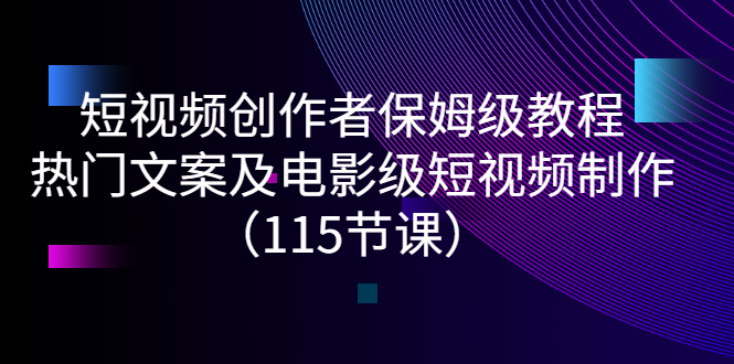（2700期）短视频创作者保姆级教程：热门文案及电影级短视频制作（115节课）-iTZL项目网