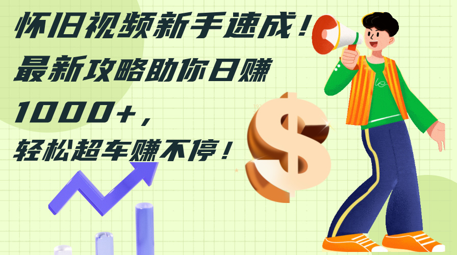 （12250期）怀旧视频新手速成！最新攻略助你日赚1000+，轻松超车赚不停-iTZL项目网
