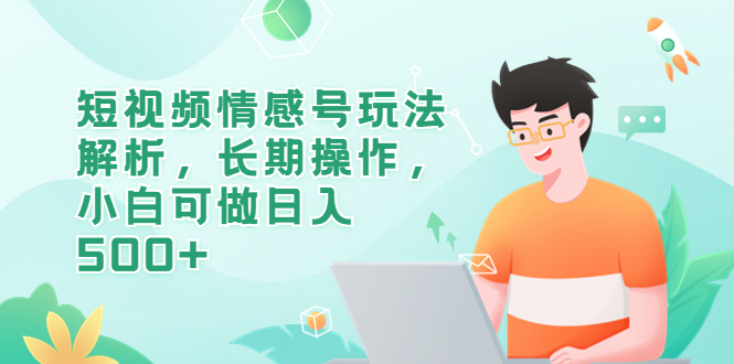 （6463期）短视频情感号玩法解析，长期操作，小白可做日入500+-iTZL项目网