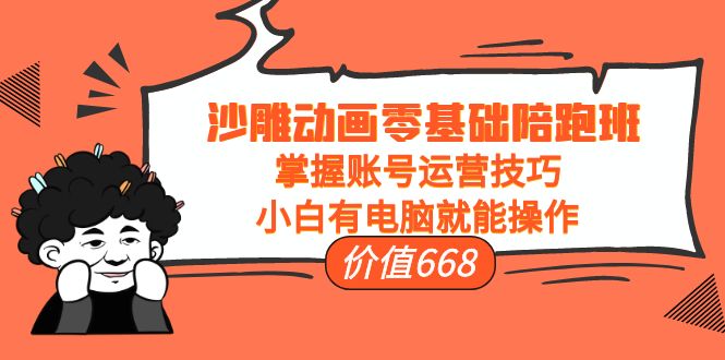 （3983期）沙雕动画零基础陪跑班，掌握账号运营技巧，小白有电脑就能操作（价值668）-iTZL项目网