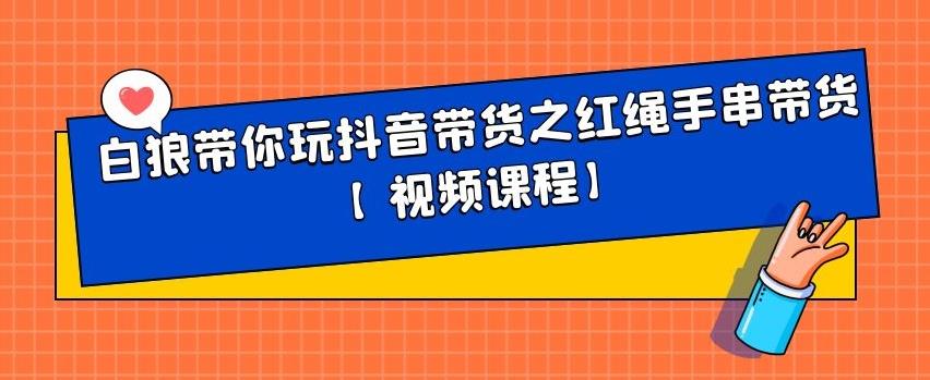 白狼带你玩抖音带货之红绳手串带货【视频课程】-iTZL项目网