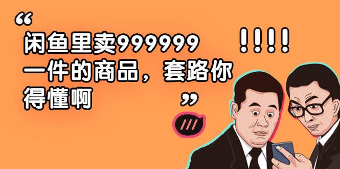 （1877期）闲鱼里卖999999一件的商品，套路你得懂啊（6个项目）-iTZL项目网