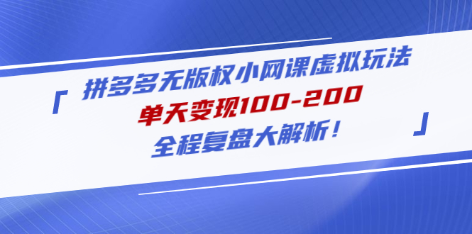 （4861期）拼多多无版权小网课虚拟玩法，单天变现100-200，全程复盘大解析！-iTZL项目网