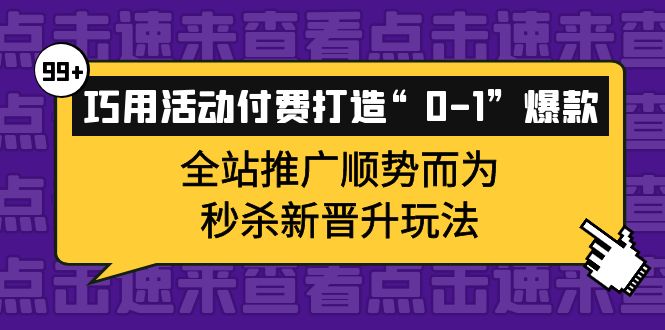 （3999期）巧用活动付费打造“0-1”爆款，全站推广顺势而为，秒杀新晋升玩法-iTZL项目网