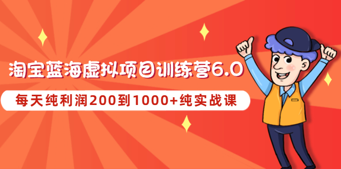 （4587期）黄岛主《淘宝蓝海虚拟项目陪跑训练营6.0》每天纯利润200到1000+纯实战课-iTZL项目网