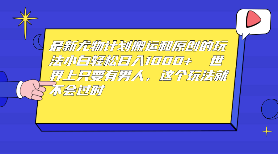 （6949期）最新尤物计划搬运和原创玩法：小白日入1000+ 世上只要有男人，玩法就不过时-iTZL项目网