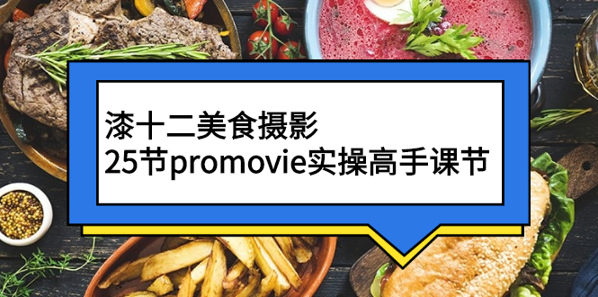 （2573期）漆十二美食摄影，25节promovie实操高手课节-iTZL项目网