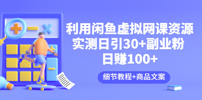 （3054期）利用闲鱼卖虚拟网课资源：实测日引30+副业粉 日赚100+（细节教程+商品文案)-iTZL项目网