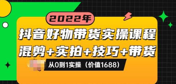 抖音好物带货实操课程：混剪+实拍+技巧+带货：从0到1实操（价值1688）-iTZL项目网