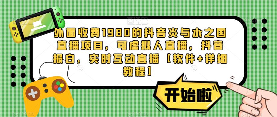 外面收费1980的抖音炎与水之国直播项目，可虚拟人直播，抖音报白，实时互动直播【软件+详细教程】-iTZL项目网