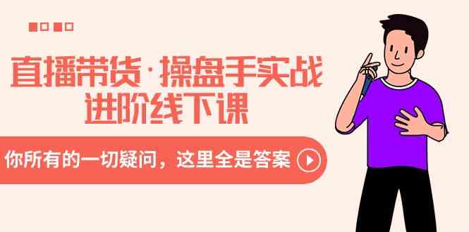 （8966期）直播带货·操盘手实战进阶线下课：你所有的一切疑问，这里全是答案-iTZL项目网