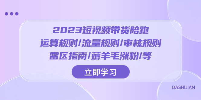 （8092期）2023短视频·带货陪跑：运算规则/流量规则/审核规则/雷区指南/薅羊毛涨粉..-iTZL项目网