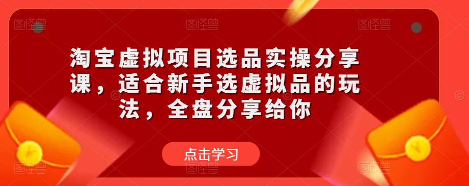 淘宝虚拟项目选品实操分享课，适合新手选虚拟品的玩法，全盘分享给你-iTZL项目网