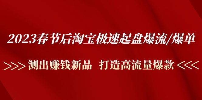 （4804期）2023春节后淘宝极速起盘爆流/爆单：测出赚钱新品  打造高流量爆款-iTZL项目网