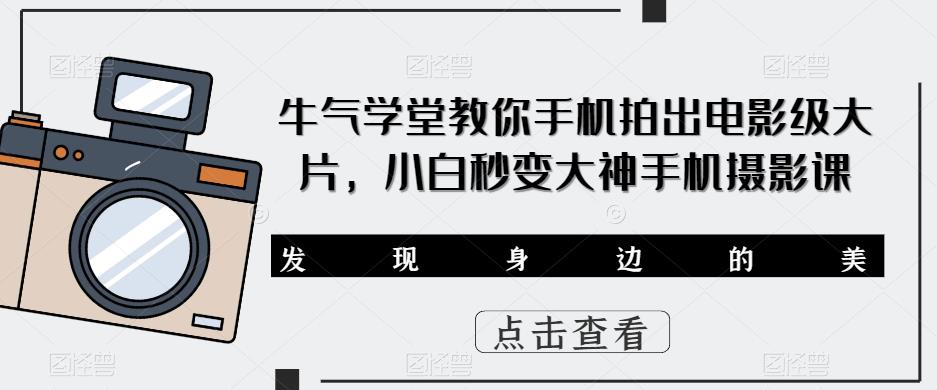 牛气学堂教你手机拍出电影级大片，小白秒变大神手机摄影课-iTZL项目网