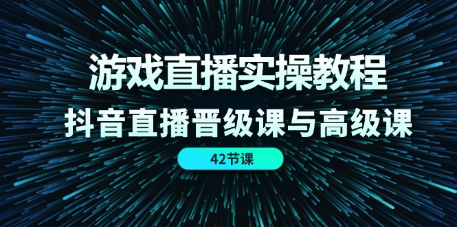 （11568期）游戏直播实操教程，抖音直播晋级课与高级课（42节）-iTZL项目网