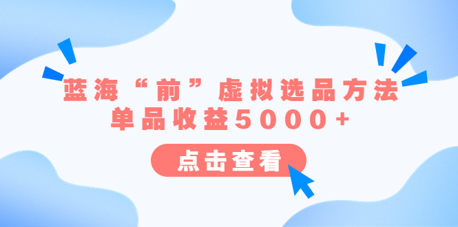 （6500期）某公众号付费文章《蓝海“前”虚拟选品方法：单品收益5000+》-iTZL项目网