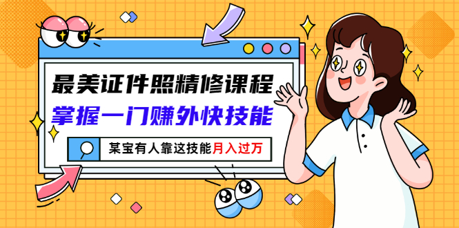 （2791期）最美证件照精修课程：掌握一门赚外快技能，某宝有人靠这技能月入过万-iTZL项目网
