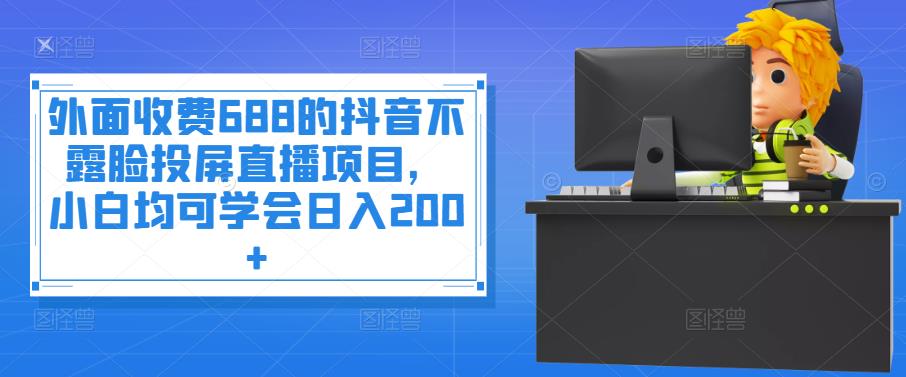 （3697期）外面收费688的抖音不露脸投屏直播项目，小白均可学会日入200+-iTZL项目网