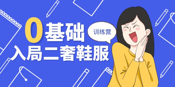 （10983期）0基础入局-二奢 鞋服训练营，十二年 奢侈品 创业导师分享（20节课）-iTZL项目网