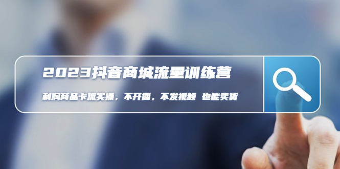 （4850期）2023抖音商城流量班：利润商品卡流实操，不开播-不发视频-也能卖货(无水印)-iTZL项目网