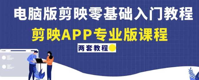 电脑版剪映零基础入门教程+剪映APP专业版课程（两套教程）-iTZL项目网