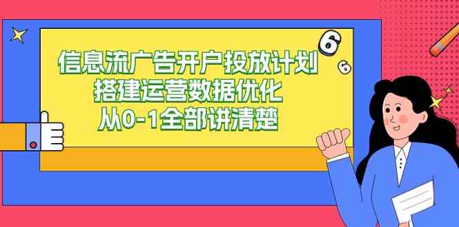 （9253期）信息流-广告开户投放计划搭建运营数据优化，从0-1全部讲清楚（20节课）-iTZL项目网