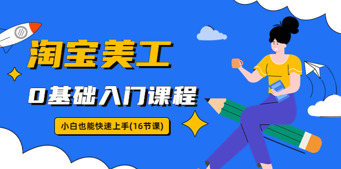 （5952期）淘宝美工0基础入门课程，小白也能快速上手（16节视频课）-iTZL项目网