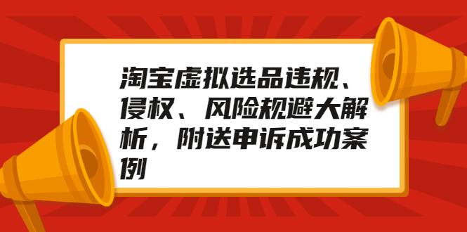 （2033期）淘宝虚拟选品违规、侵权、风险规避大解析，附送申诉成功案例！-iTZL项目网