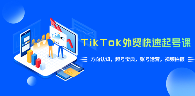 （6000期）TikTok/外贸·快速起号课，方向认知，起号宝典，账号运营，视频拍摄(33节)-iTZL项目网
