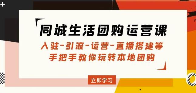 同城生活团购运营课：入驻-引流-运营-直播搭建等玩转本地团购-iTZL项目网