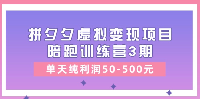 （11000期）某收费培训《拼夕夕虚拟变现项目陪跑训练营3期》单天纯利润50-500元-iTZL项目网