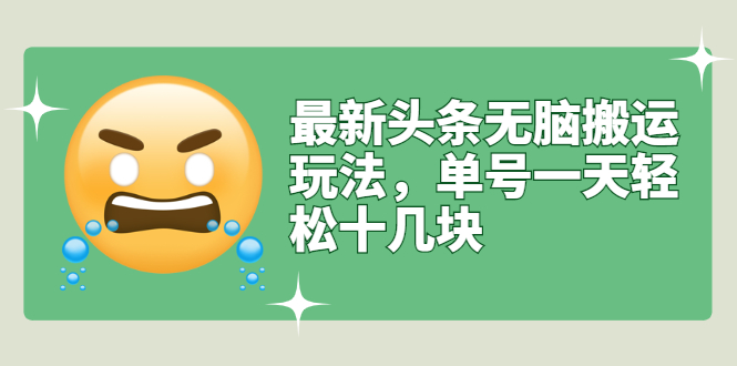 （2669期）最新头条无脑搬运玩法，单号一天轻松十几块【视频教程+搬运软件】-iTZL项目网