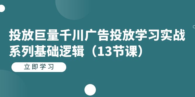 （7239期）投放巨量千川广告投放学习实战系列基础逻辑（13节课）-iTZL项目网