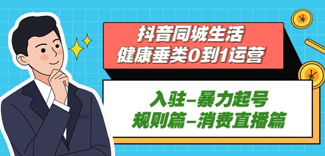 抖音本地生活健康垂类0到1运营：入驻-暴力起号-规则篇-消费直播篇！-iTZL项目网