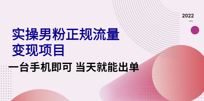 （4265期）2022实操男粉正规流量变现项目，一台手机即可 当天就能出单【视频课程】-iTZL项目网